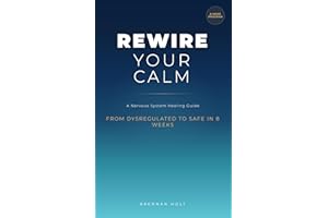 Rewire Your Calm: A Nervous System Healing Guide From Dysregulated to Safe in 8 Weeks