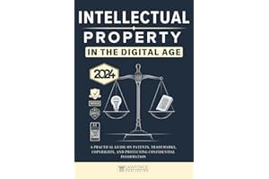 Intellectual Property In the Digital Age [Edition 2024]: A Practical Guide on Patents, Trademarks, Copyrights, and Protecting Confidential Information [AI Insight Bonus]