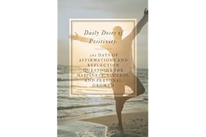 Daily Doses of Positivity: 365 Days of Affirmations and Reflection Questions for Happiness, Success, and Personal Growth (The Power of Positivity & Gratitude)