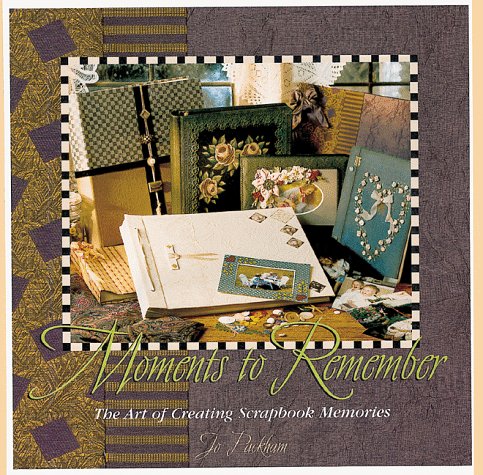 Moments to Remember: The Art of Creating Scrapbook Memories by Jo Packham