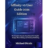 Affinity v3 User Guide 2026 Edition: The Complete Step-by-Step Manual for Graphic Design, Photo Editing, and Desktop Publishing