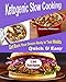 Ketogenic Slow Cooker Recipes: 130 Ketogenic Slow cooker Recipes, Get Back Your Dream Body In Two Weeks! Simple, Quick & Easy!!
