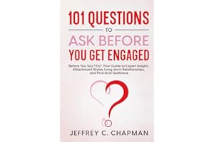101 Questions to Ask Before You Get Engaged: Before You Say 'I Do': Your Guide to Expert Insight, Attachment Styles, Long-term Relationships, and Practical Guidance. (The 101 Series)