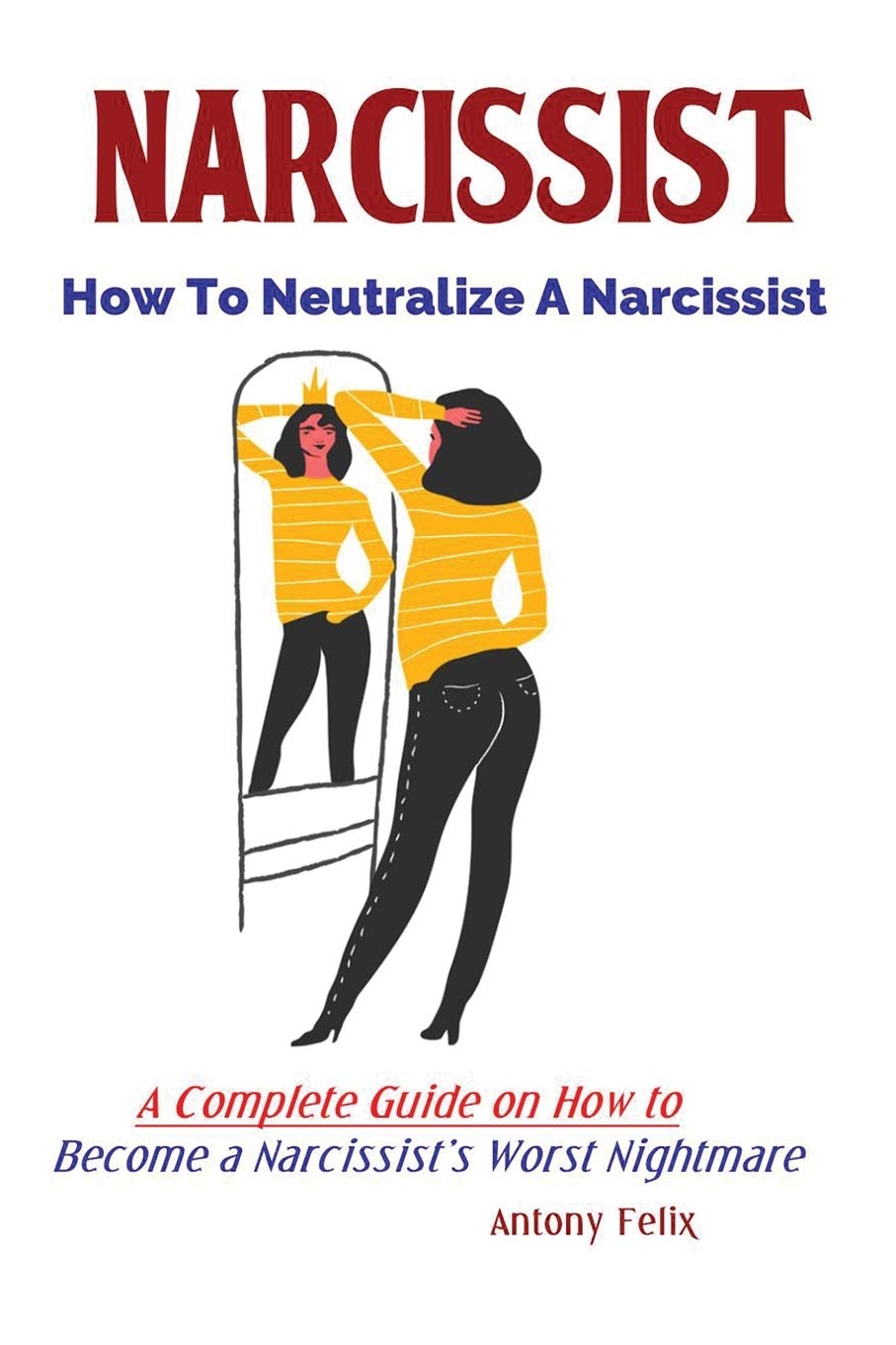 Amazon Com Narcissist How To Neutralize A Narcissist A Complete Guide On How To Become A Narcissist S Worst Nightmare 9781951737054 Antony Felix Books