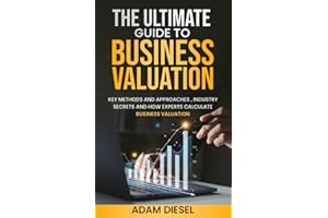 The Ultimate Guide to Business Valuation: Key Methods and Approaches , industry Secrets and How Experts Calculate Business Valuation (The Wealth Creation)