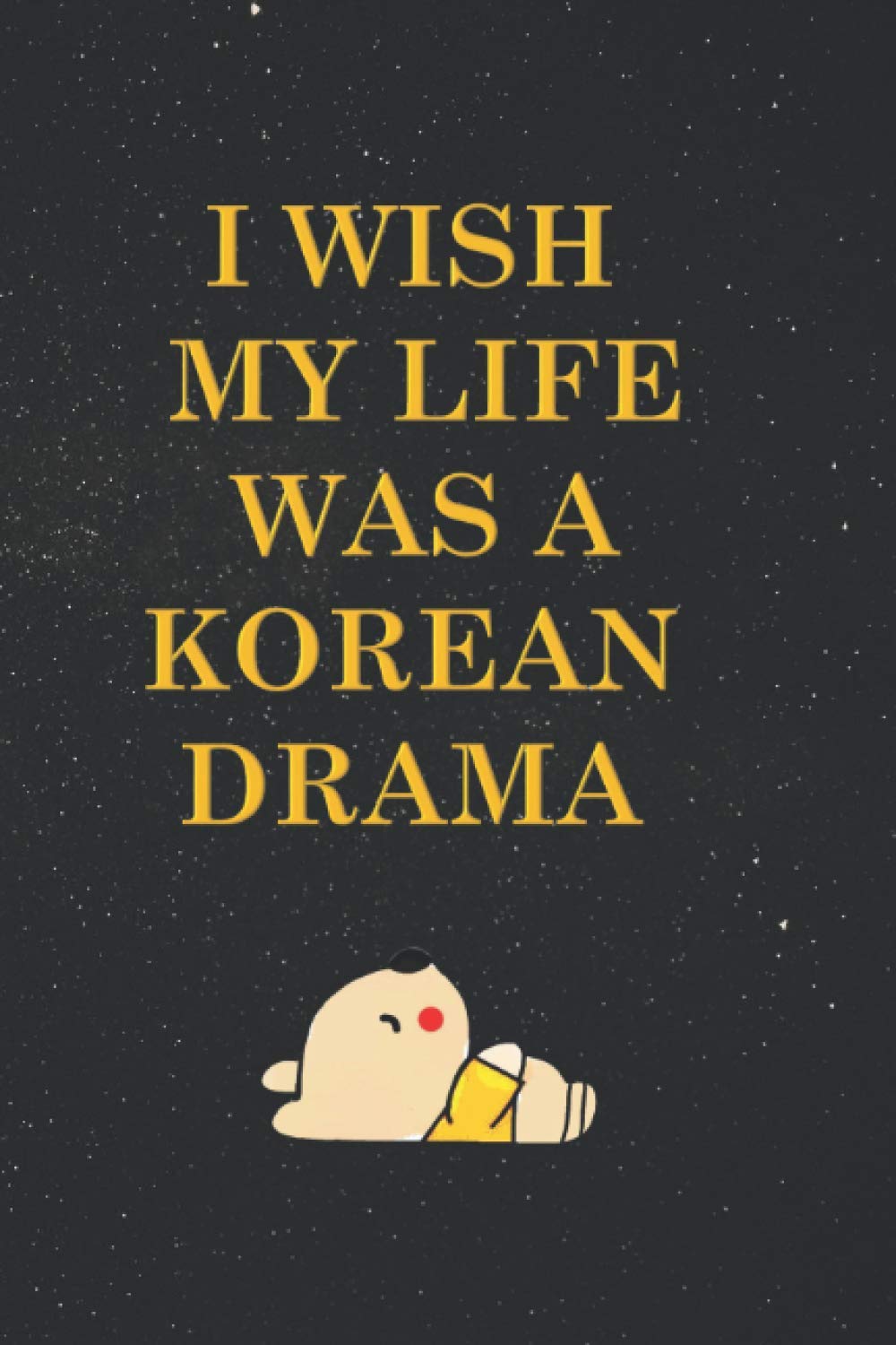 I WISH MY LIFE WAS A KOREAN DRAMA: K-DRAMA Journal, Notebook, merchandise and accessories for School, K-DRAMA Gifts for K-DRAMA Fans, 6 x 9 INCHES with Blank Lined Journals