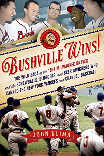 Download Bushville Wins!: The Wild Saga of the 1957 Milwaukee Braves and the Screwballs, Sluggers, and Beer Swiggers Who Canned the New York Yankees and Changed Baseball
