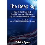 The Deep Rig: How Election Fraud Cost Donald J. Trump the White House, By a Man Who did not Vote for Him: (or what to send fr