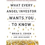 What Every Angel Investor Wants You to Know: An Insider Reveals How to Get Smart Funding for Your Billion Dollar Idea