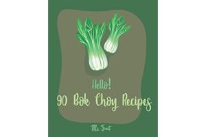 Hello! 90 Bok Choy Recipes: Best Bok Choy Cookbook Ever For Beginners [Vegan Tofu Cookbook, Cabbage Soup Recipe, Chicken Breast Recipes, Grilled Chicken Cookbook, Shrimp Salad Recipe] [Book 1]