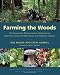 Farming the Woods: An Integrated Permaculture Approach to Growing Food and Medicinals in Temperate Forests