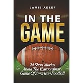 In The Game: 24 Short Stories About The Extraordinary Game Of American Football (Short Stories about different sports)