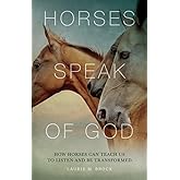 Horses Speak of God: How Horses Can Teach Us to Listen and Be Transformed