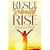 Reset. Rebuild. Rise: The Ultimate Personal Transformation Guide for Women Rebuilding a Purpose-Driven Life