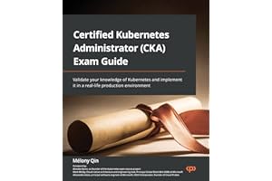 Certified Kubernetes Administrator (CKA) Exam Guide: Validate your knowledge of Kubernetes and implement it in a real-life production environment