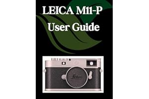 LEICA M11-P User Guide: A Step-by-Step Manual for Beginners and Seniors Covering Essential Camera Features, Creative Techniqu