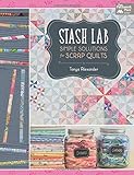 Stash Lab: Simple Solutions for Scrap Quilts by Tonya Alexander