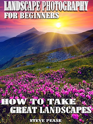 Landscape photography For Beginners: How to Take Great Landscapes by [Pease, Steve]