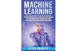Machine Learning: A Comprehensive, Step-by-Step Guide to Intermediate Concepts and Techniques in Machine Learning