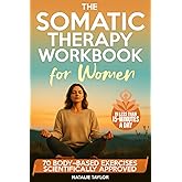 The Somatic Therapy Workbook for Women: 70 Body-Based Exercises to Calm Anxiety, Release Trauma, and Reset Your Nervous System (In Less Than 15-Minutes a Day)