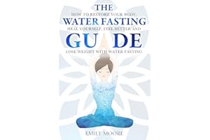 The Water Fasting Guide: How to Restore Your Body, Heal Yourself, Feel Better and Lose Weight with Water Fasting