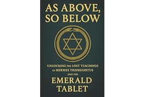 As Above, So Below: Unlocking the Lost Teachings of Hermes Trismegistus and the Emerald Tablet