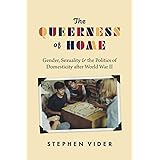 The Queerness of Home: Gender, Sexuality, and the Politics of Domesticity after World War II