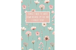Things I Need To Write Down Because I'm Old And I Forget Stuff: A Funny Notebook And Gag Gift Journal For Seniors, Coworkers, Friends, Colleagues, Boss, Grandparents; 6x9