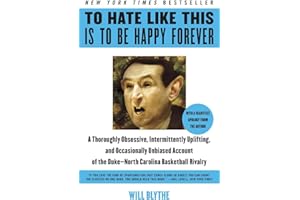 To Hate Like This Is to Be Happy Forever: A Thoroughly Obsessive, Intermittently Uplifting, and Occasionally Unbiased Account of the Duke-North Carolina Basketball Rivalry