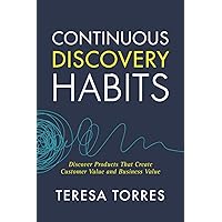 Continuous Discovery Habits: Discover Products that Create Customer Value and Business Value