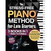 The Stress-Free Piano Method for Late Starters: The Beginner-Friendly 3-in-1 with Basics, Chords, Exercises &amp; Easy Songs to 10x Your Skills in Just 10 Minutes a Day &ndash; Includes Bonus Video Tutorials
