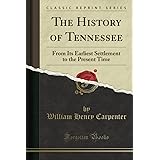 The History of Tennessee: From Its Earliest Settlement to the Present Time (Classic Reprint)