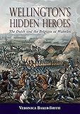 Wellington’s Hidden Heroes: The Dutch and the Belgians at Waterloo