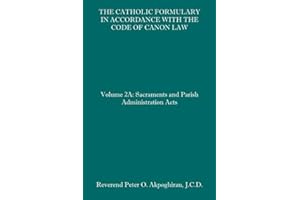 The Catholic Formulary in Accordance with the Code of Canon Law: Volume 2A: Sacraments and Parish Administration Acts