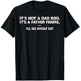 It's Not A Dad Bod It's A Father Figure I'll See Myself Out T-Shirt