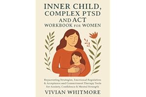 Inner Child, Complex PTSD and ACT Workbook for Women: Reparenting Strategies, Emotional Regulation & Acceptance and Commitmen