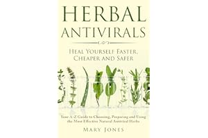 Herbal Antivirals: Heal Yourself Faster, Cheaper and Safer - Your A-Z Guide to Choosing, Preparing and Using the Most Effecti
