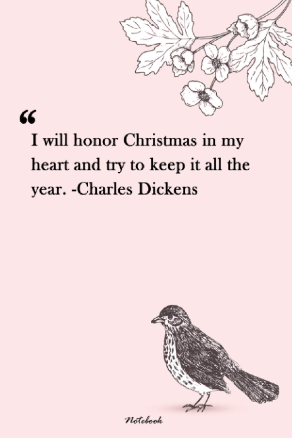 I Will Honor Christmas In My Heart I Will Honor Christmas In My Heart And Try To Keep It All The Year.  -Charles Dickens: Unique Lined Notebook 120 Pages | Christmas Quotes |  Christmas ... Every Girl | Flowers
