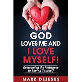 God Loves Me and I Love Myself!: Overcoming the Resistance to Loving Yourself