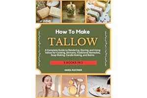 HOW TO MAKE TALLOW: A Complete Guide to Rendering, Storing, and Using Tallow for Cooking, Skincare, Traditional Remedies, Soa