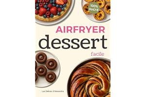 Air Fryer Dessert Facile: Plus de 100 Recettes Gourmandes et Rapides de Desserts, Pâtisseries, Muffins et Gâteaux en Français