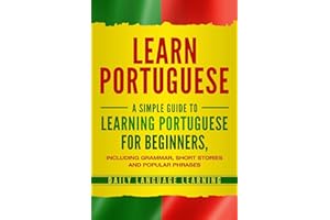 Learn Portuguese: A Simple Guide to Learning Portuguese for Beginners, Including Grammar, Short Stories and Popular Phrases