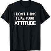 I Don't Think I Like Your Attitude, Funny, Jokes, Sarcastic T-Shirt