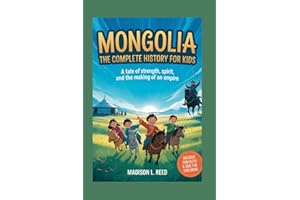 MONGOLIA: The Complete History for Kids: A Tale of Strength, Spirit, and the Making of an Empire