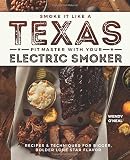 Smoke It Like a Texas Pit Master with Your Electric Smoker: Recipes and Techniques for Bigger, Bolde