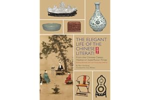 Elegant Life of The Chinese Literati: From the Chinese Classic, 'Treatise on Superfluous Things', Finding Harmony and Joy in Everyday Objects