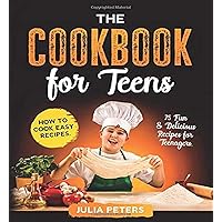 The Cookbook for Teens: How to Cook Easy Recipes. 75 Fun & Delicious Recipes for Teenagers. (Cookbook from Julia)