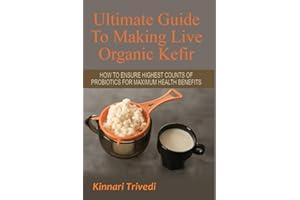 Ultimate Guide To Making Live Organic Kefir: How To Ensure The Highest Counts Of Probiotics For Maximum Health Benefits (Recipes, Digestion, Water, GI Tract, Raw, Detoxify, Lactose,)