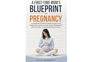 A First-time Mom’s Blueprint for Pregnancy: A Comprehensive, Research-Backed Journey for the Modern Mom Ensuring a Smooth, St