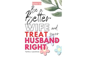 How To Be A Better Wife and Treat Your Husband Right: Being the Best and Submissive Woman Even if You Are Wealthier Than Him,